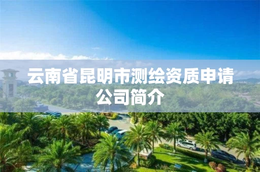 云南省昆明市测绘资质申请公司简介