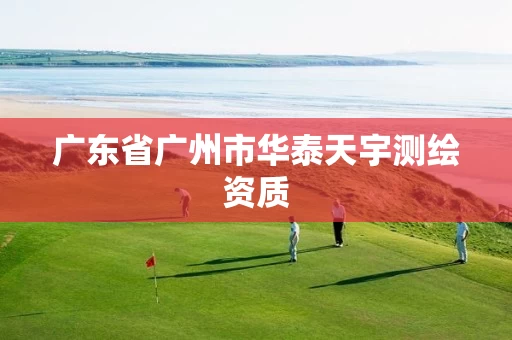 广东省广州市华泰天宇测绘资质