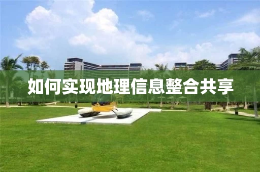 如何实现地理信息整合共享