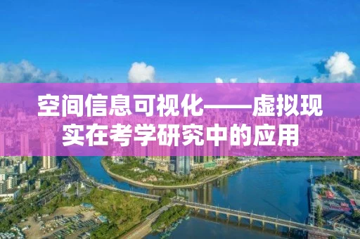 空间信息可视化——虚拟现实在考学研究中的应用