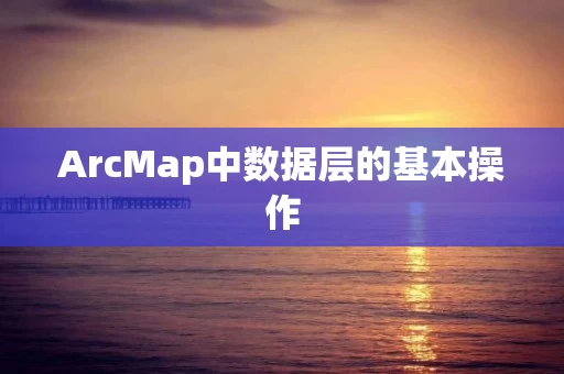 ArcMap中数据层的基本操作