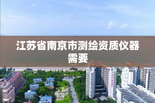 江苏省南京市测绘资质仪器需要 江苏省南京市测绘资质仪器需要