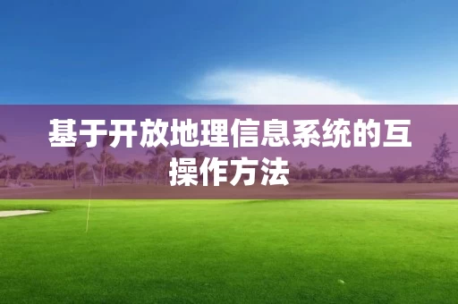 基于开放地理信息系统的互操作方法