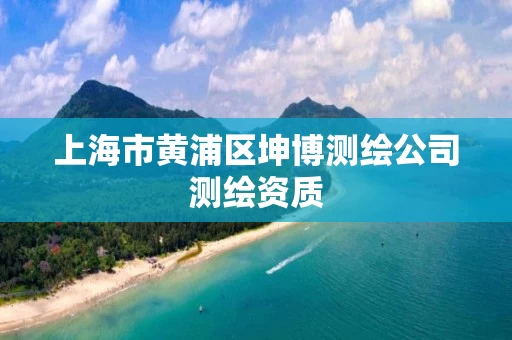 上海市黄浦区坤博测绘公司测绘资质 上海市黄浦区坤博测绘公司测绘资质