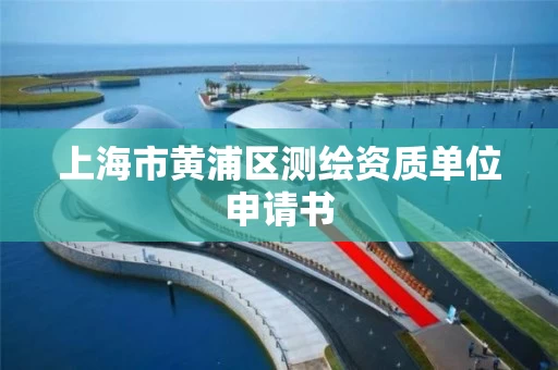 上海市黄浦区测绘资质单位申请书