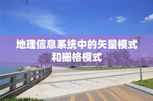 地理信息系统中的矢量模式和栅格模式
