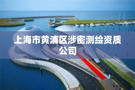 上海市黄浦区涉密测绘资质公司 上海市黄浦区涉密测绘资质公司