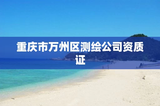 重庆市万州区测绘公司资质证