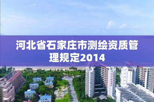 河北省石家庄市测绘资质管理规定2014