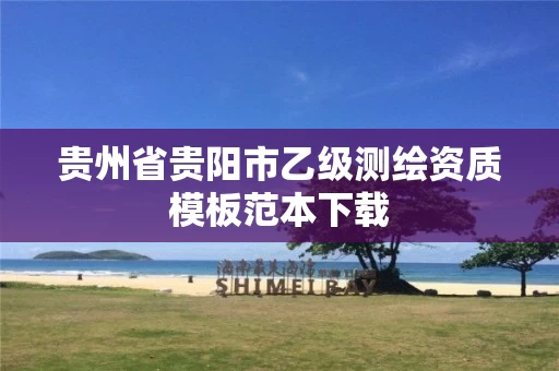 贵州省贵阳市乙级测绘资质模板范本下载