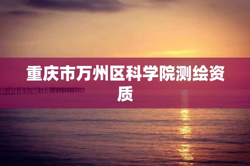 重庆市万州区科学院测绘资质