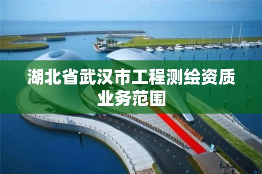 湖北省武汉市工程测绘资质业务范围