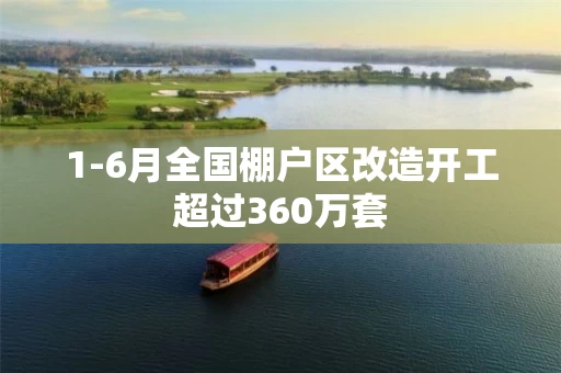 1-6月全国棚户区改造开工超过360万套