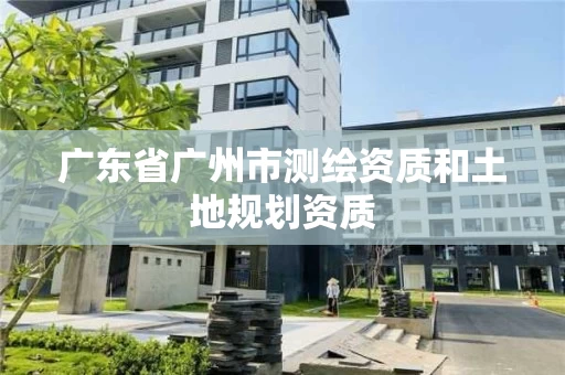 广东省广州市测绘资质和土地规划资质 广东省广州市测绘资质和土地规划资质