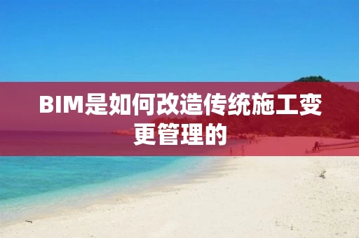 BIM是如何改造传统施工变更管理的