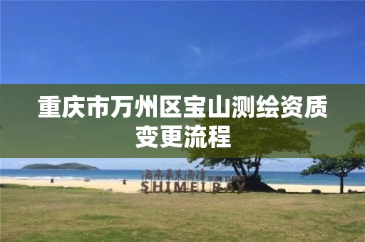 重庆市万州区宝山测绘资质变更流程