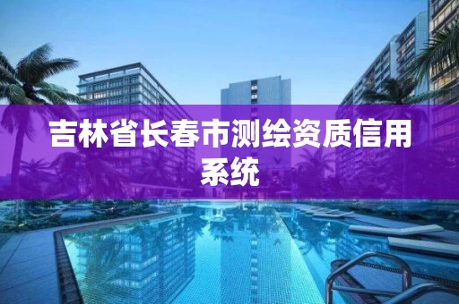 吉林省长春市测绘资质信用系统