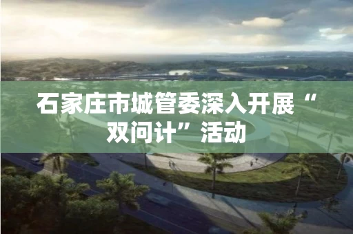 石家庄市城管委深入开展“双问计”活动