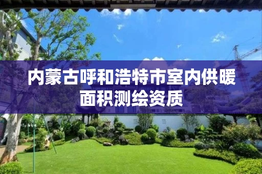 内蒙古呼和浩特市室内供暖面积测绘资质