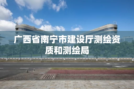 广西省南宁市建设厅测绘资质和测绘局