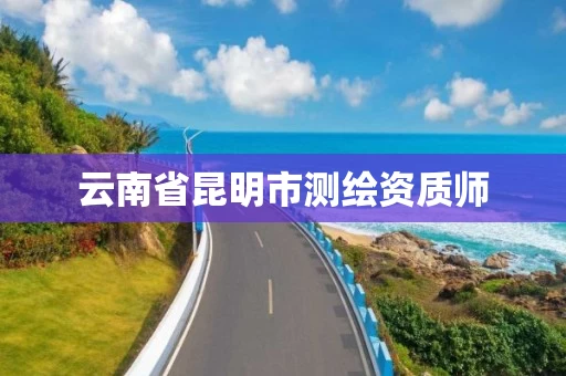 云南省昆明市测绘资质师