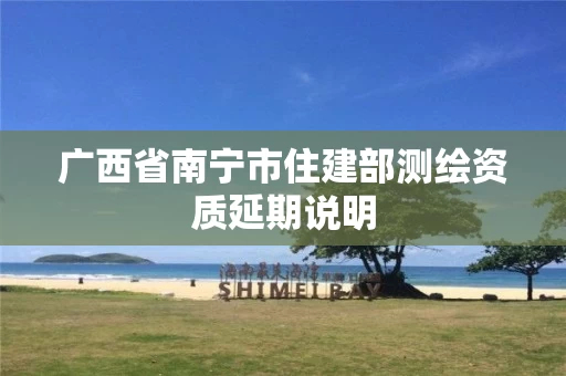 广西省南宁市住建部测绘资质延期说明