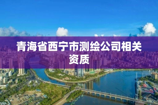 青海省西宁市测绘公司相关资质