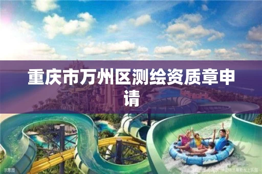 重庆市万州区测绘资质章申请 重庆市万州区测绘资质章申请