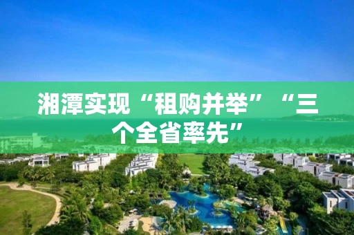 湘潭实现“租购并举”“三个全省率先”