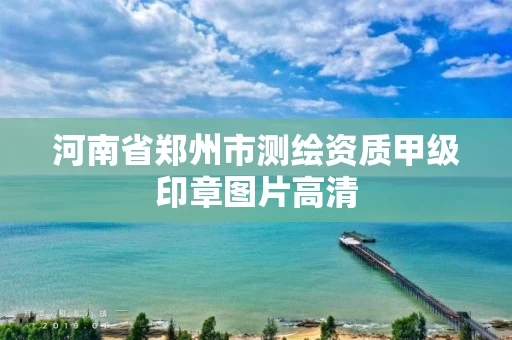 河南省郑州市测绘资质甲级印章图片高清