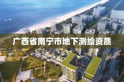 广西省南宁市地下测绘资质 广西省南宁市地下测绘资质