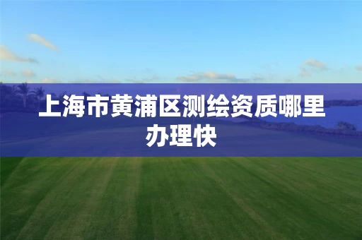 上海市黄浦区测绘资质哪里办理快