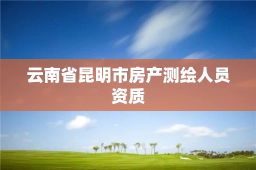 云南省昆明市房产测绘人员资质