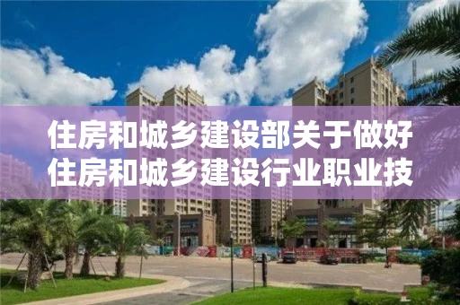住房和城乡建设部关于做好住房和城乡建设行业职业技能鉴定工作的通知