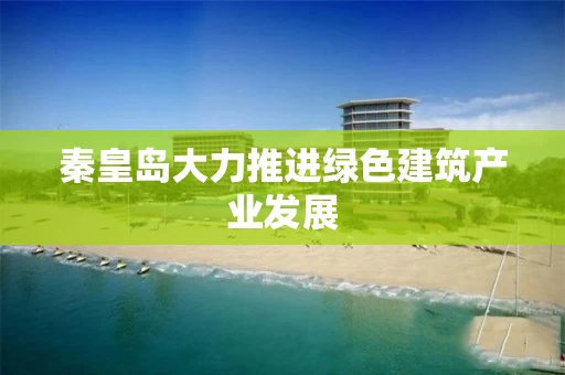 秦皇岛大力推进绿色建筑产业发展