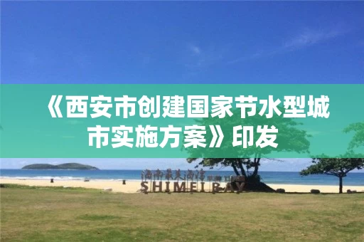 《西安市创建国家节水型城市实施方案》印发