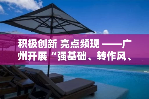积极创新 亮点频现 ――广州开展“强基础、转作风、树形象”专项行动侧记