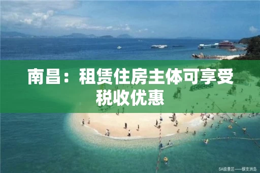 南昌：租赁住房主体可享受税收优惠