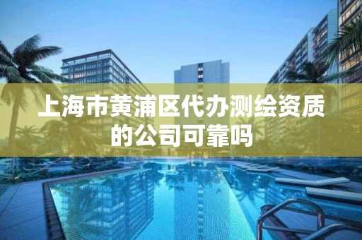 上海市黄浦区代办测绘资质的公司可靠吗