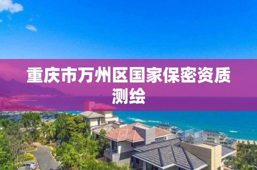 重庆市万州区国家保密资质测绘 重庆市万州区国家保密资质测绘