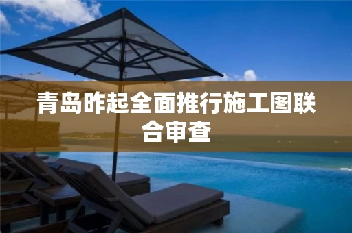 青岛昨起全面推行施工图联合审查