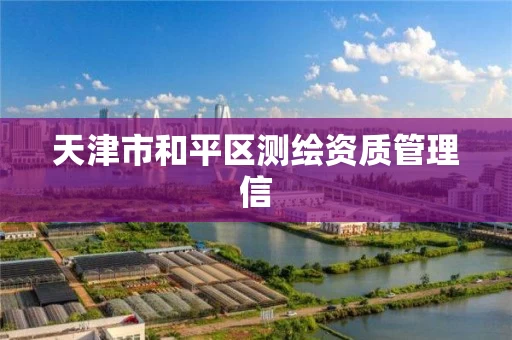 天津市和平区测绘资质管理信 天津市和平区测绘资质管理信