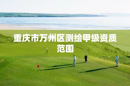 重庆市万州区测绘甲级资质范围