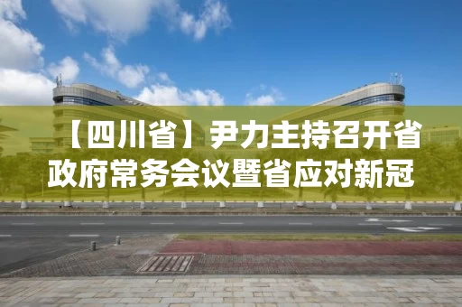 【四川省】尹力主持召开省政府常务会议暨省应对新冠肺炎疫情应急指挥部第17次会议 研究部署统筹推进疫情防控和经济社会发展重点工作 【四川省】尹力主持召开省政府常务会议暨省应对新冠肺炎疫情应急指挥部第17次会议 研究部署统筹推进疫情防控和经济社会发展重点工作