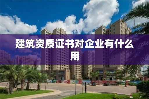 建筑资质证书对企业有什么用