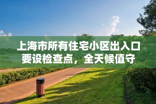 上海市所有住宅小区出入口要设检查点，全天候值守