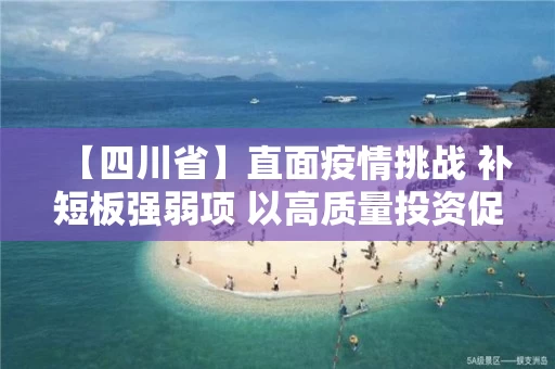 【四川省】直面疫情挑战 补短板强弱项 以高质量投资促进高质量发展