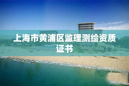 上海市黄浦区监理测绘资质证书
