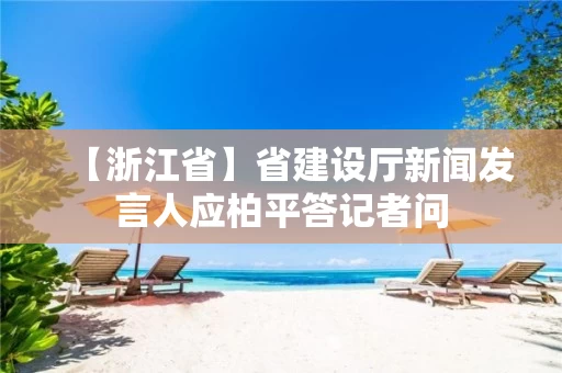 【浙江省】省建设厅新闻发言人应柏平答记者问