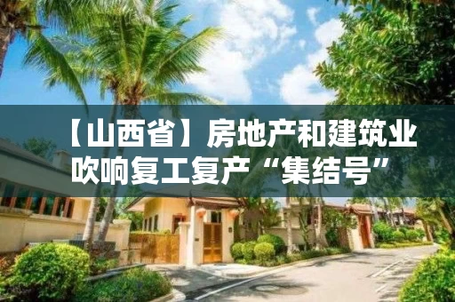 【山西省】房地产和建筑业吹响复工复产“集结号”